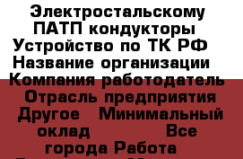 Электростальскому ПАТП кондукторы. Устройство по ТК РФ › Название организации ­ Компания-работодатель › Отрасль предприятия ­ Другое › Минимальный оклад ­ 20 000 - Все города Работа » Вакансии   . Мордовия респ.